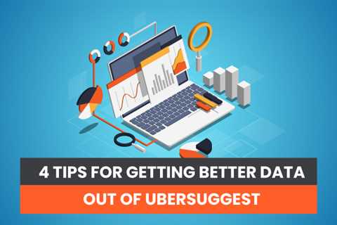 4 Tips for Getting Better Data Out of Ubersuggest