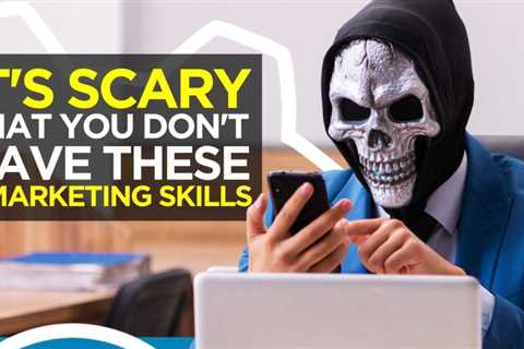 It’s Scary That You’re Missing These 5 Marketing Skills