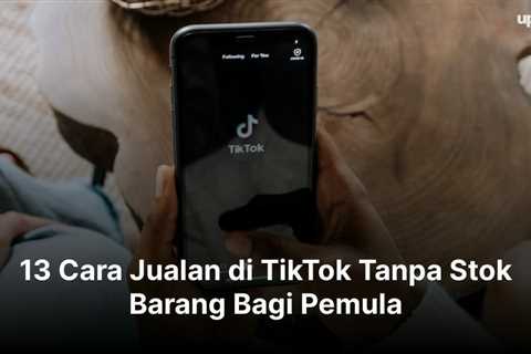 13 Cara Jualan di TikTok Tanpa Stok Barang Bagi Pemula