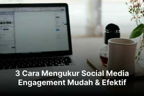 3 Cara Mengukur Social Media Engagement Mudah & Efektif