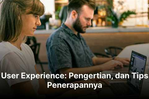 User Experience: Pengertian, dan Tips Penerapannya