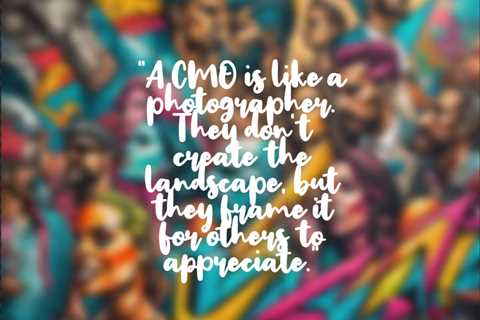 “A CMO is like a photographer. They don’t create the landscape, but they frame it for others to..