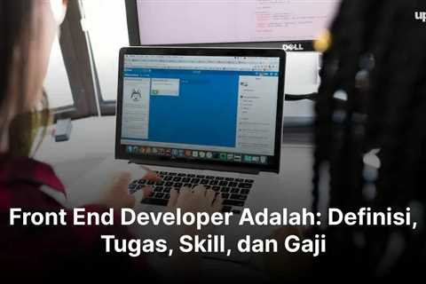 Front End Developer Adalah: Definisi, Tugas, Skill, dan Gaji