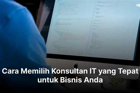 Cara Memilih Konsultan IT yang Tepat untuk Bisnis Anda