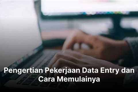 Pengertian Pekerjaan Data Entry dan Cara Memulainya