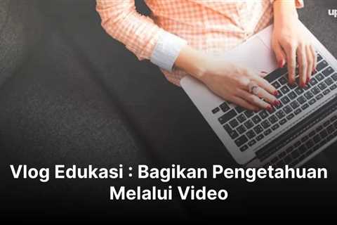 Vlog Edukasi : Bagikan Pengetahuan Melalui Video