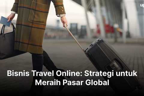 Bisnis Travel Online: Strategi untuk Meraih Pasar Global