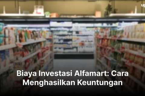 Biaya Investasi Alfamart: Cara Menghasilkan Keuntungan