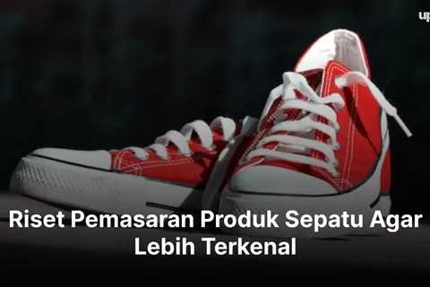 Riset Pemasaran Produk Sepatu Agar Lebih Terkenal