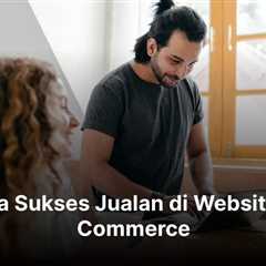 Cara Sukses Jualan di Website E-Commerce