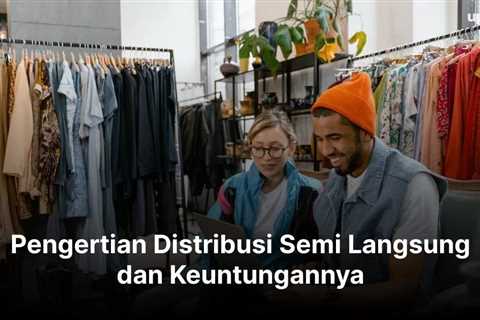 Pengertian Distribusi Semi Langsung dan Keuntungannya