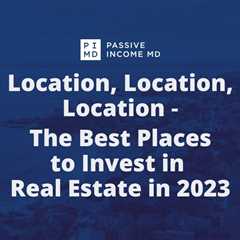 Location, Location, Location – The Best Places to Invest In Real Estate in 2023