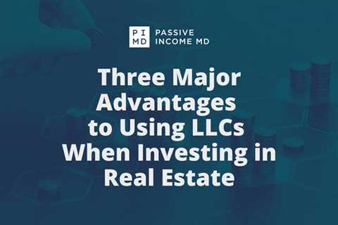 Three Major Advantages to Using LLCs When Investing in Real Estate