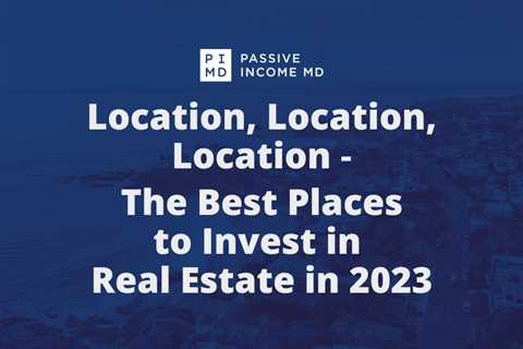 Location, Location, Location – The Best Places to Invest In Real Estate in 2023