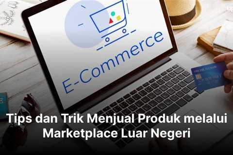 Tips dan Trik Menjual Produk melalui Marketplace Luar Negeri