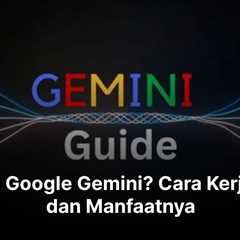 Apa Itu Google Gemini? Cara Kerja, Fitur dan Manfaatnya