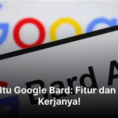 Apa Itu Google Bard: Fitur dan Cara Kerjanya!