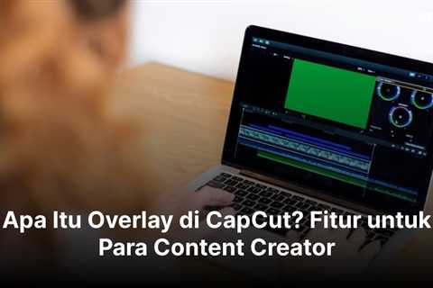 Apa Itu Overlay di CapCut? Fitur untuk Para Content Creator